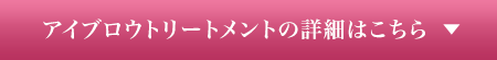 アイブロウトリートメントの詳しくはこちら