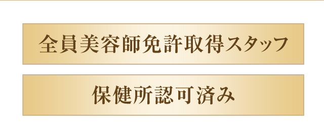 全員美容師免許取得スタッフ＆保健所認可済み