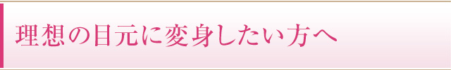 理想の目元に変身したい方へ