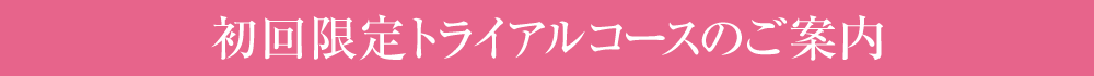 初回限定トライアルコースのご案内