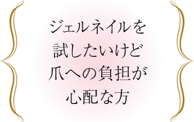 ジェルネイルを試したいけど爪への負担が心配な方