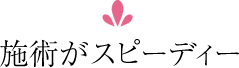 施術がスピーディー