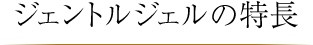 ジェントルジェルの特長
